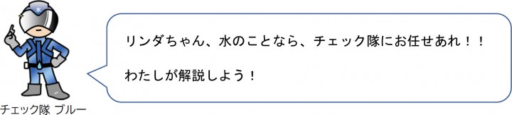 リンダちゃん、水のことなら、チェック隊にお任せあれ！！ わたしが解説しよう！ 