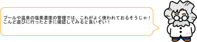 プールや温泉の塩素濃度の管理では、これがよく使われておるそうじゃ！ こんど遊びに行ったときに確認してみると良いぞい！ 